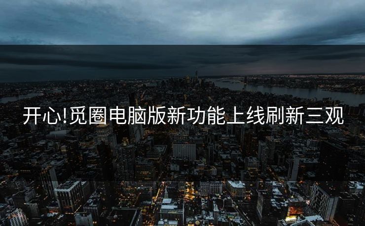 开心!觅圈电脑版新功能上线刷新三观