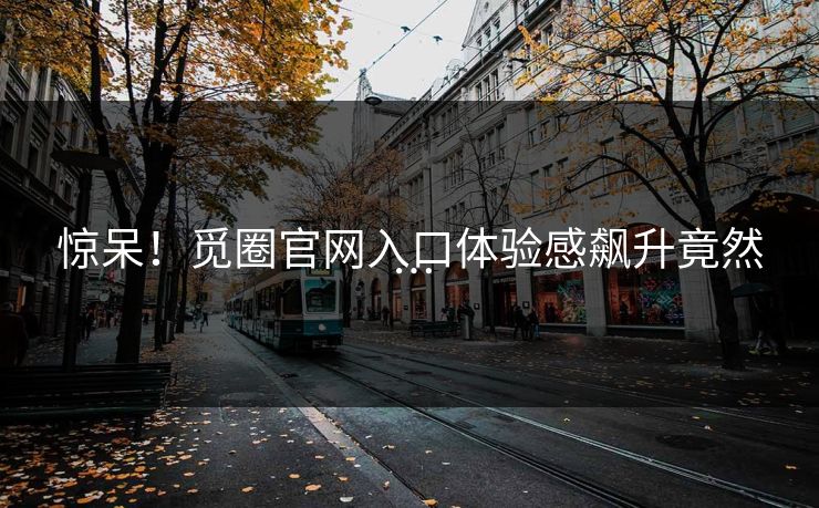 惊呆！觅圈官网入口体验感飙升竟然…