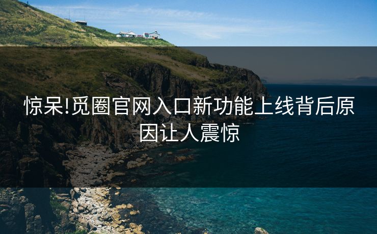 惊呆!觅圈官网入口新功能上线背后原因让人震惊