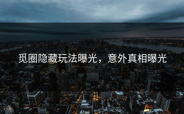 觅圈隐藏玩法曝光，意外真相曝光