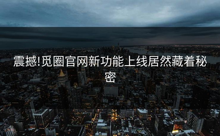 震撼!觅圈官网新功能上线居然藏着秘密