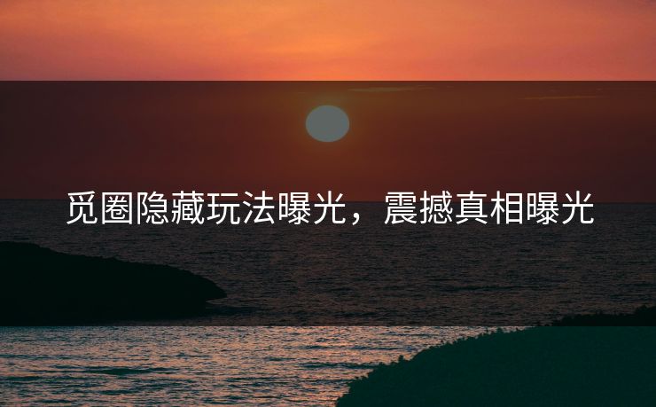 觅圈隐藏玩法曝光，震撼真相曝光