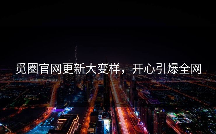 觅圈官网更新大变样，开心引爆全网