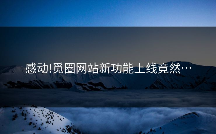 感动!觅圈网站新功能上线竟然…