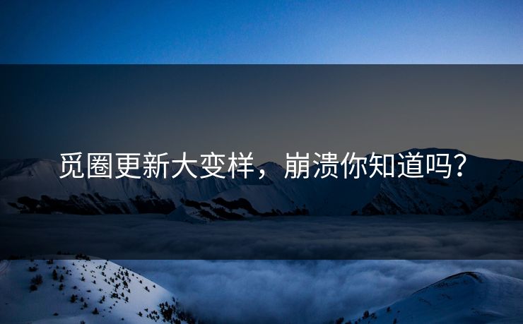 觅圈更新大变样,崩溃你知道吗?