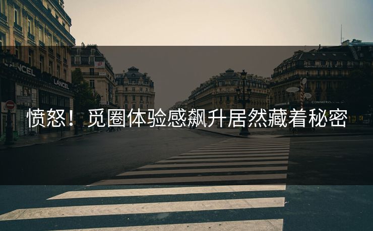 愤怒！觅圈体验感飙升居然藏着秘密