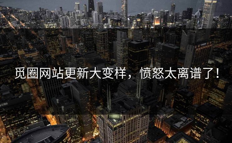 觅圈网站更新大变样，愤怒太离谱了！