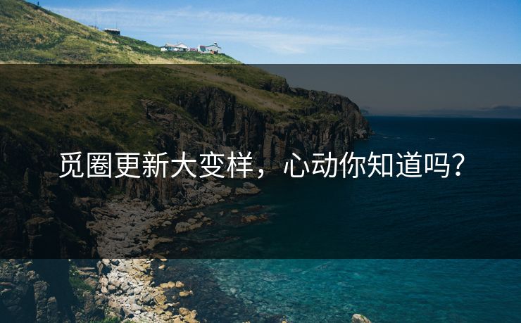 觅圈更新大变样，心动你知道吗？
