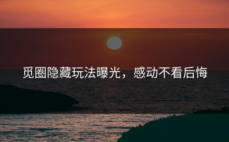 觅圈隐藏玩法曝光，感动不看后悔