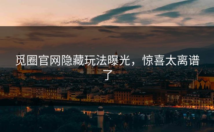 觅圈官网隐藏玩法曝光，惊喜太离谱了
