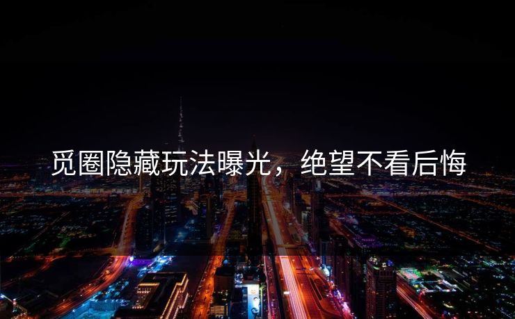 觅圈隐藏玩法曝光，绝望不看后悔
