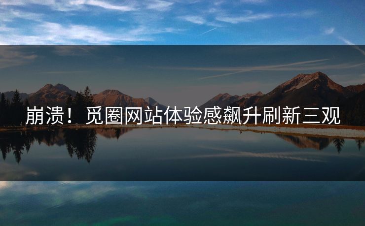 崩溃！觅圈网站体验感飙升刷新三观