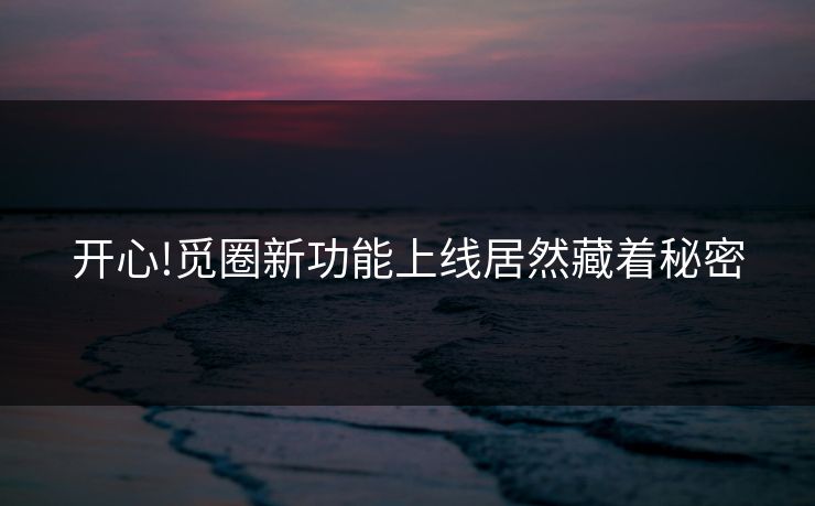 开心!觅圈新功能上线居然藏着秘密