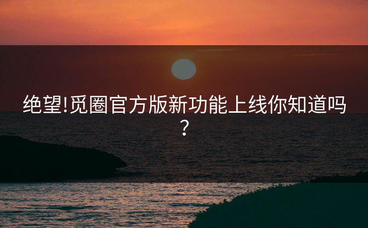 绝望!觅圈官方版新功能上线你知道吗？