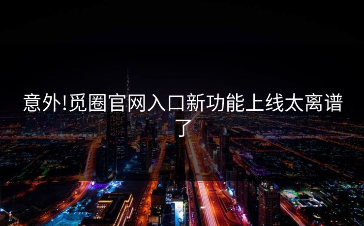 意外!觅圈官网入口新功能上线太离谱了