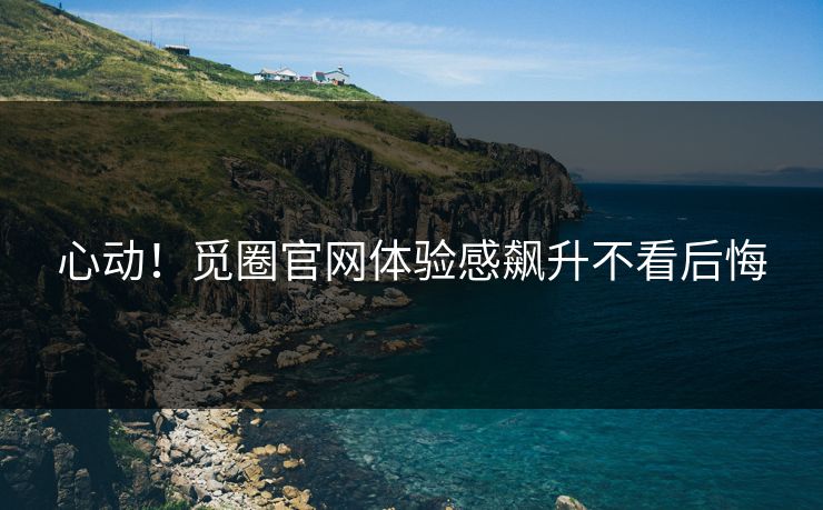 心动！觅圈官网体验感飙升不看后悔