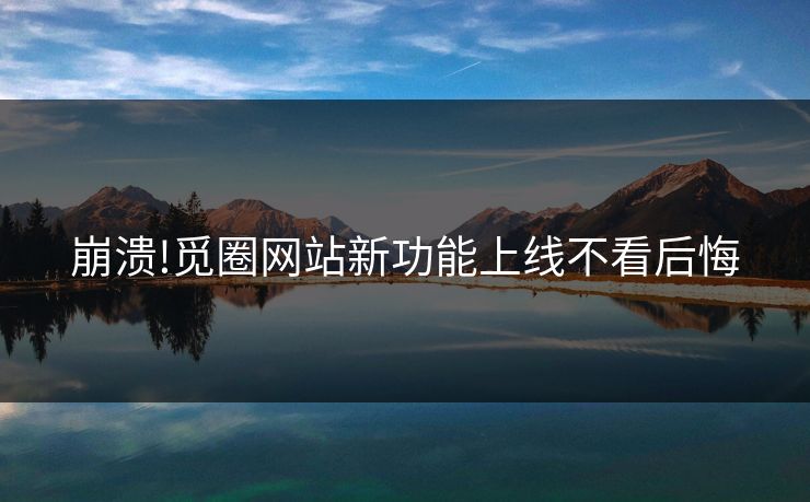 崩溃!觅圈网站新功能上线不看后悔
