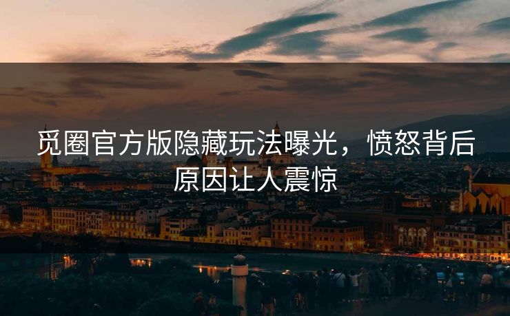 觅圈官方版隐藏玩法曝光，愤怒背后原因让人震惊