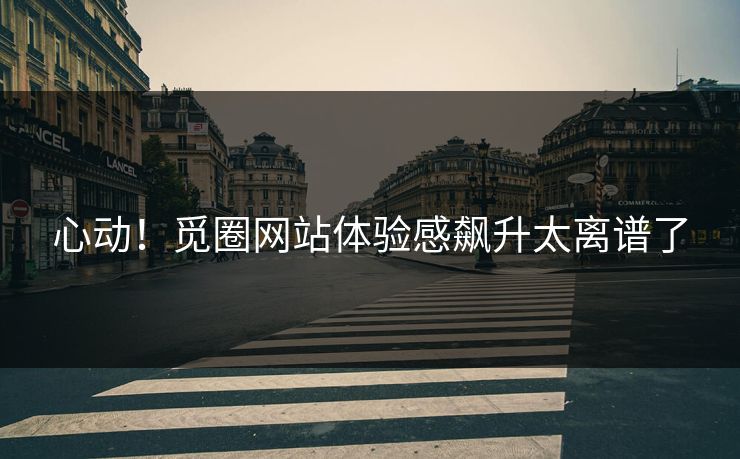 心动！觅圈网站体验感飙升太离谱了