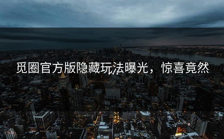 觅圈官方版隐藏玩法曝光，惊喜竟然…