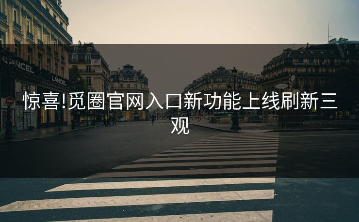 惊喜!觅圈官网入口新功能上线刷新三观