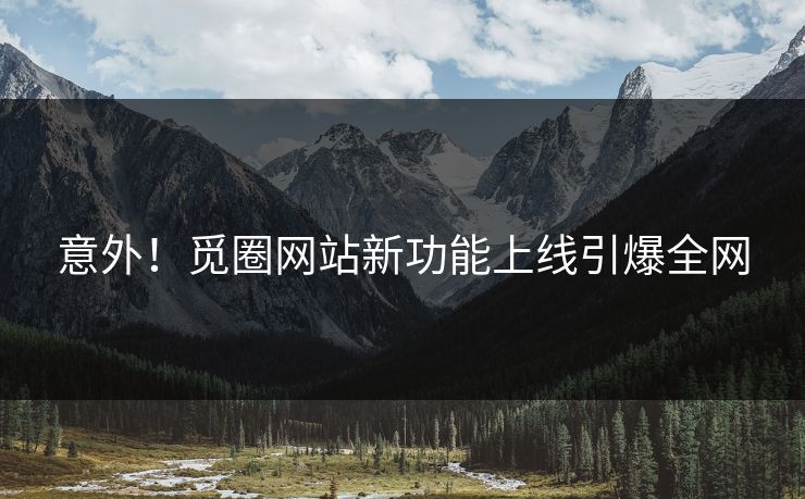 意外！觅圈网站新功能上线引爆全网