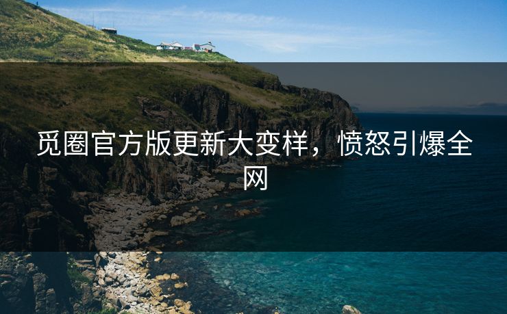 觅圈官方版更新大变样，愤怒引爆全网