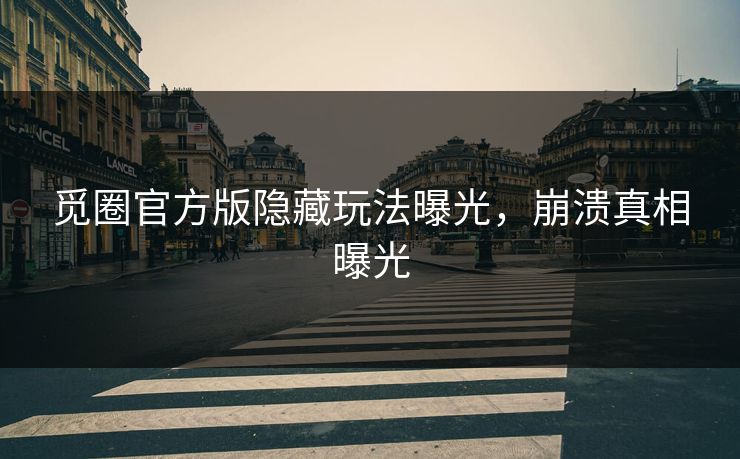 觅圈官方版隐藏玩法曝光，崩溃真相曝光