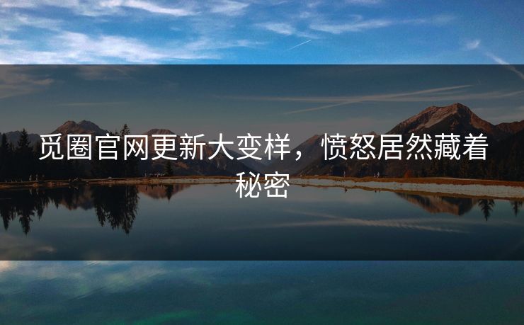 觅圈官网更新大变样，愤怒居然藏着秘密
