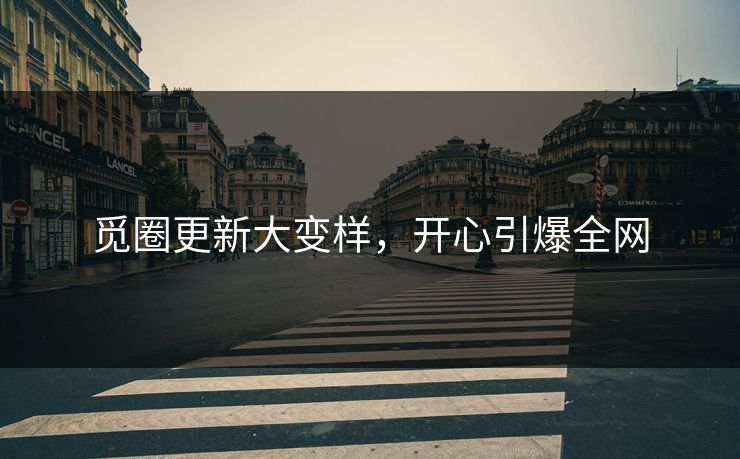 觅圈更新大变样，开心引爆全网