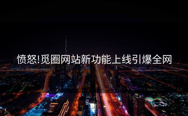 愤怒!觅圈网站新功能上线引爆全网