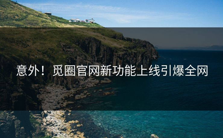 意外！觅圈官网新功能上线引爆全网