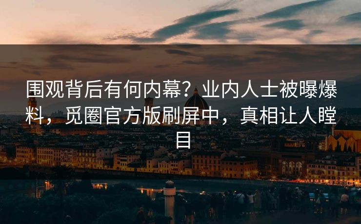 围观背后有何内幕？业内人士被曝爆料，觅圈官方版刷屏中，真相让人瞠目