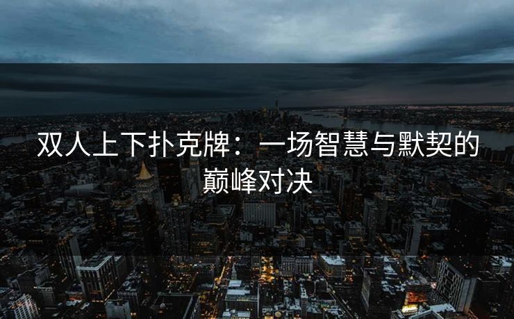 双人上下扑克牌：一场智慧与默契的巅峰对决