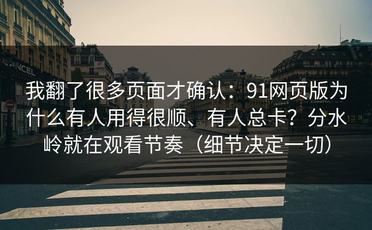 我翻了很多页面才确认：91网页版为什么有人用得很顺、有人总卡？分水岭就在观看节奏（细节决定一切）