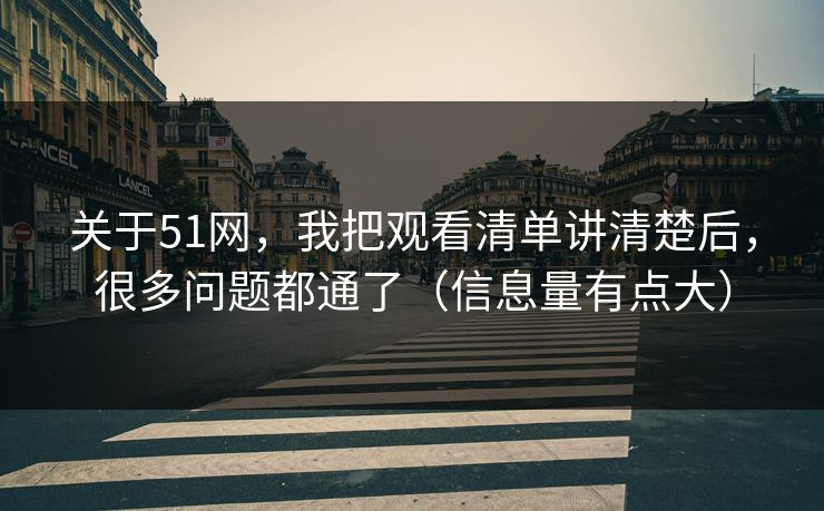 关于51网，我把观看清单讲清楚后，很多问题都通了（信息量有点大）
