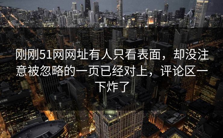 刚刚51网网址有人只看表面，却没注意被忽略的一页已经对上，评论区一下炸了